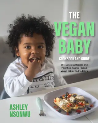 The Vegan Baby Cookbook and Guide : 100+ recettes délicieuses et conseils parentaux pour élever des bébés et des tout-petits végétaliens (nourriture pour les tout-petits, livre de cuisine végétalien). - The Vegan Baby Cookbook and Guide: 100+ Delicious Recipes and Parenting Tips for Raising Vegan Babies and Toddlers (Food for Toddlers, Vegan Cookbook