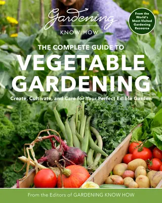 Savoir-faire en matière de jardinage - Le guide complet du jardinage des légumes : Créer, cultiver et entretenir un jardin comestible parfait - Gardening Know How - The Complete Guide to Vegetable Gardening: Create, Cultivate, and Care for Your Perfect Edible Garden