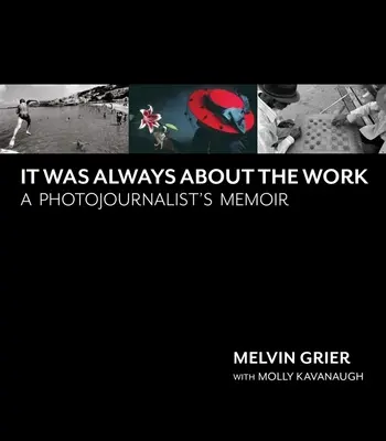 Il s'agissait toujours du travail : Les mémoires d'un photojournaliste - It Was Always about the Work: A Photojournalist's Memoir