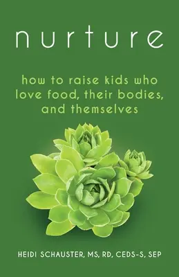 Nurture : Comment élever des enfants qui aiment la nourriture, leur corps et eux-mêmes - Nurture: How to Raise Kids Who Love Food, Their Bodies, and Themselves