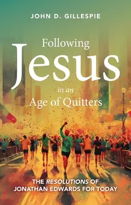 Suivre Jésus à l'ère des renoncements : Les résolutions de Jonathan Edwards pour aujourd'hui - Following Jesus in an Age of Quitters: The Resolutions of Jonathan Edwards for Today
