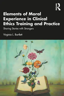 Éléments de l'expérience morale dans la formation et la pratique de l'éthique clinique : Partager des histoires avec des étrangers - Elements of Moral Experience in Clinical Ethics Training and Practice: Sharing Stories with Strangers