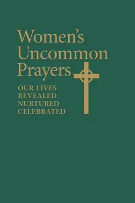 Les prières inhabituelles des femmes : Nos vies révélées, nourries, célébrées - Women's Uncommon Prayers: Our Lives Revealed, Nurtured, Celebrated