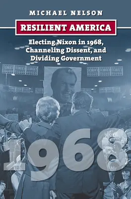 L'Amérique résiliente : Élire Nixon en 1968, canaliser la dissidence et diviser le gouvernement - Resilient America: Electing Nixon in 1968, Channeling Dissent, and Dividing Government