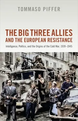 Les trois grands alliés et la résistance européenne : Le renseignement, la politique et les origines de la guerre froide, 1939-1945 - The Big Three Allies and the European Resistance: Intelligence, Politics, and the Origins of the Cold War, 1939-1945