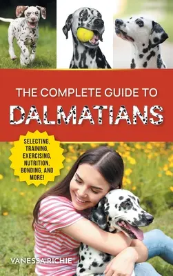 Le guide complet des dalmatiens : Choisir, élever, dresser, exercer, nourrir, s'attacher et aimer son nouveau chiot dalmatien. - The Complete Guide to Dalmatians: Selecting, Raising, Training, Exercising, Feeding, Bonding With, and Loving Your New Dalmatian Puppy