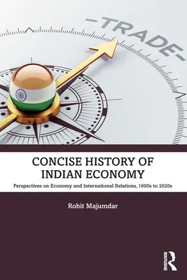 Histoire concise de l'économie indienne : Perspectives sur l'économie et les relations internationales, des années 1600 aux années 2020 - Concise History of Indian Economy: Perspectives on Economy and International Relations,1600s to 2020s