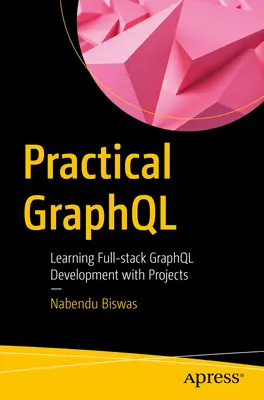 Practical Graphql : Apprendre le développement complet de Graphql avec des projets - Practical Graphql: Learning Full-Stack Graphql Development with Projects