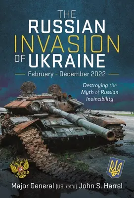 L'invasion russe de l'Ukraine, février-décembre 2022 : détruire le mythe de l'invincibilité russe - The Russian Invasion of Ukraine, February - December 2022: Destroying the Myth of Russian Invincibility
