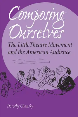 Composing Ourselves : Le mouvement du petit théâtre et le public américain - Composing Ourselves: The Little Theatre Movement and the American Audience