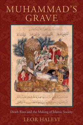 La tombe de Muhammad : Les rites mortuaires et la construction de la société islamique - Muhammad's Grave: Death Rites and the Making of Islamic Society