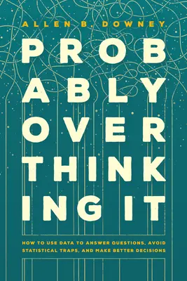 Probably Overthinking It : Comment utiliser les données pour répondre aux questions, éviter les pièges statistiques et prendre de meilleures décisions - Probably Overthinking It: How to Use Data to Answer Questions, Avoid Statistical Traps, and Make Better Decisions