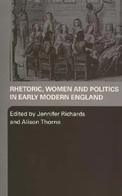 Rhétorique, femmes et politique dans l'Angleterre du début des temps modernes - Rhetoric, Women and Politics in Early Modern England