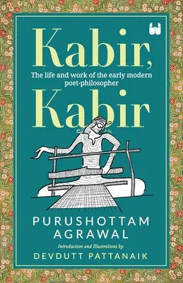 Kabir, Kabir : La vie et l'œuvre du poète-philosophe du début des temps modernes - Kabir, Kabir: The life and work of the early modern poet-philosopher