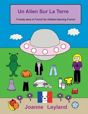 Un Alien Sur La Terre : Une belle histoire en français pour les enfants qui apprennent le français - Un Alien Sur La Terre: A lovely story in French for children learning French