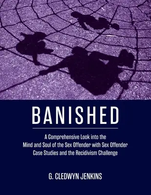 Banished : Un regard complet sur l'esprit et l'âme du délinquant sexuel avec des études de cas sur les délinquants sexuels et la récidive. - Banished: A Comprehensive Look into the Mind and Soul of the Sex Offender with Sex Offender Case Studies and the Recidivism Chal