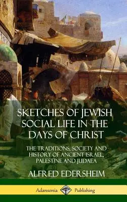 Esquisses de la vie sociale juive à l'époque du Christ : Les traditions, la société et l'histoire de l'ancien Israël, de la Palestine et de la Judée - Sketches of Jewish Social Life in the Days of Christ: The Traditions, Society and History of Ancient Israel, Palestine and Judaea