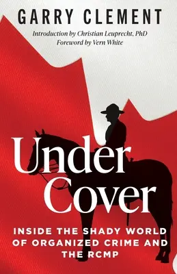 Sous couverture, dans le monde interlope du crime organisé et de la GRC - Under Cover, Inside the Shady World of Organized Crime and the RCMP