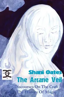 Le voile des arcanes : Dix discours sur l'art et l'histoire de la magie - The Arcane Veil: Ten Discourses on The Craft and The History of Magic