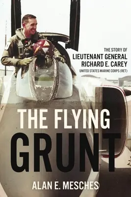 The Flying Grunt : The Story of Lieutenant General Richard E. Carey, United States Marine Corps (en anglais) - The Flying Grunt: The Story of Lieutenant General Richard E. Carey, United States Marine Corps