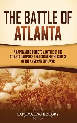 La bataille d'Atlanta : Un guide captivant sur une bataille de la campagne d'Atlanta qui a changé le cours de la guerre civile américaine - The Battle of Atlanta: A Captivating Guide to a Battle of the Atlanta Campaign That Changed the Course of the American Civil War