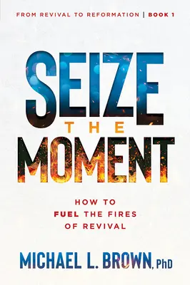 Saisir le moment : Comment alimenter les feux du réveil Volume 1 - Seize the Moment: How to Fuel the Fires of Revival Volume 1