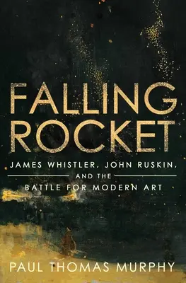 Falling Rocket : James Whistler, John Ruskin et la bataille de l'art moderne - Falling Rocket: James Whistler, John Ruskin, and the Battle for Modern Art