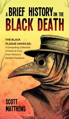 Une brève histoire de la peste noire - La peste noire dévoilée : Une collection convaincante de faits et d'anecdotes sur la pandémie la plus sombre de l'histoire - A Brief History On The Black Death - The Black Plague Unveiled: A Compelling Collection of Facts & Trivia From History's Darkest Pandemic