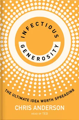 La générosité infectieuse : L'idée ultime qui mérite d'être diffusée - Infectious Generosity: The Ultimate Idea Worth Spreading