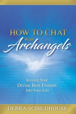 Comment discuter avec les archanges : Inviter vos meilleurs amis divins dans votre vie - How to Chat with Archangels: Inviting Your Divine Best Friends into Your Life