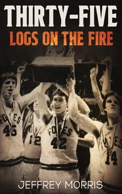 Trente-cinq bûches sur le feu : l'histoire de la saison invaincue des McLeansboro Foxes en 1984 - Thirty-Five Logs on the Fire: The Story Of the 1984 McLeansboro Foxes' Undefeated Season