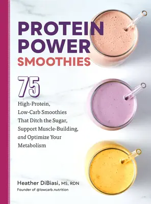 Protein Power Smoothies : 75 smoothies riches en protéines et pauvres en glucides qui éliminent le sucre, favorisent le développement musculaire et optimisent le métabolisme. - Protein Power Smoothies: 75 High-Protein, Low-Carb Smoothies That Ditch the Sugar, Support Muscle-Building, and Optimize Your Metabolism