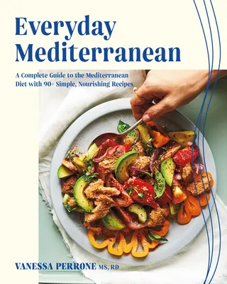 La Méditerranée au quotidien : Un guide complet du régime méditerranéen avec plus de 90 recettes simples et nourrissantes - Everyday Mediterranean: A Complete Guide to the Mediterranean Diet with 90+ Simple, Nourishing Recipes