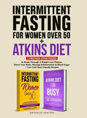 Jeûne intermittent pour les femmes de plus de 50 ans + régime Atkins : 2 stratégies éprouvées pour sortir d'un plateau de perte de poids, désintoxiquer votre corps, gérer l'inflammation - Intermittent Fasting For Women Over 50 + Atkins Diet: 2 Proven Strategies to Break Through A Weight Loss Plateau, Detox Your Body, Manage Inflammation