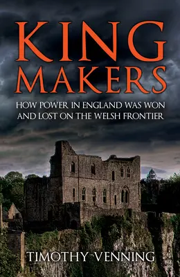 Les faiseurs de roi : Comment le pouvoir en Angleterre a été gagné et perdu sur la frontière galloise - Kingmakers: How Power in England Was Won and Lost on the Welsh Frontier