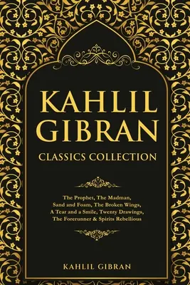 Collection des classiques de Kahlil Gibran : Le prophète, Le fou, Sable et écume, Les ailes brisées, Une larme et un sourire, Vingt dessins, Le précurseur et Spi - Kahlil Gibran Classics Collection: The Prophet, The Madman, Sand and Foam, The Broken Wings, A Tear and a Smile, Twenty Drawings, The Forerunner & Spi