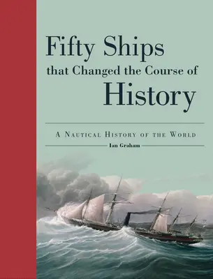 Cinquante navires qui ont changé le cours de l'histoire : Une histoire nautique du monde - Fifty Ships That Changed the Course of History: A Nautical History of the World