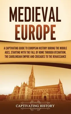 L'Europe médiévale : Un guide captivant de l'histoire européenne au Moyen Âge, de la chute de Rome à Byzance, en passant par l'Empire romain. - Medieval Europe: A Captivating Guide to European History during the Middle Ages, Starting with the Fall of Rome through Byzantium, the