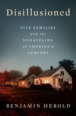 Désillusionnés : Cinq familles et l'effondrement des banlieues américaines - Disillusioned: Five Families and the Unraveling of America's Suburbs