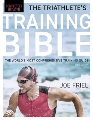 La Bible de l'entraînement du triathlète : Le guide d'entraînement le plus complet au monde, 5e édition - The Triathlete's Training Bible: The World's Most Comprehensive Training Guide, 5th Edition