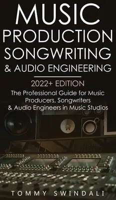 Production musicale, écriture de chansons et ingénierie audio, édition 2022+ : Le guide professionnel pour les producteurs de musique, les auteurs-compositeurs et les ingénieurs du son dans le domaine de la musique. - Music Production, Songwriting & Audio Engineering, 2022+ Edition: The Professional Guide for Music Producers, Songwriters & Audio Engineers in Music S