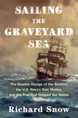 Naviguer sur la mer du cimetière : Le voyage mortel du Somers, la seule mutinerie de la marine américaine et le procès qui a bouleversé la nation - Sailing the Graveyard Sea: The Deathly Voyage of the Somers, the U.S. Navy's Only Mutiny, and the Trial That Gripped the Nation