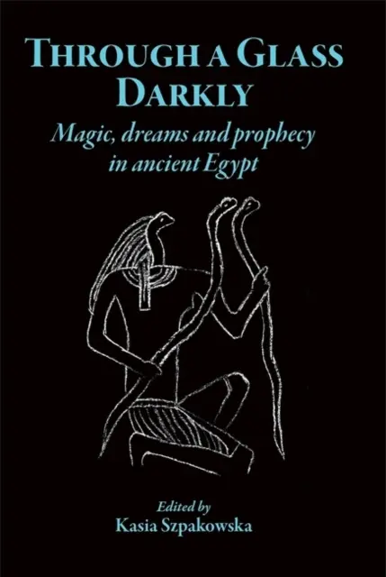 À travers un verre obscur : Magie, rêves et prophétie dans l'Égypte ancienne - Through a Glass Darkly: Magic, Dreams and Prophecy in Ancient Egypt