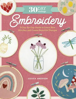 Défi des 30 jours : la broderie : Un guide jour par jour pour apprendre de nouveaux points et créer de magnifiques motifs - 30 Day Challenge: Embroidery: A Day-By-Day Guide to Learn New Stitches and Create Beautiful Designs
