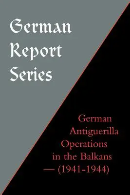 Série de rapports allemands : Opérations allemandes d'antiguérilla dans les Balkans - German Report Series: German Antiguerilla Operations in the Balkans