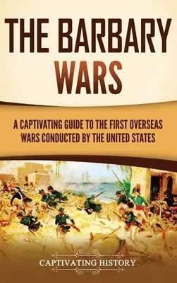 Les guerres de Barbarie : un guide captivant sur les premières guerres menées par les États-Unis outre-mer - The Barbary Wars: A Captivating Guide to the First Overseas Wars Conducted by the United States