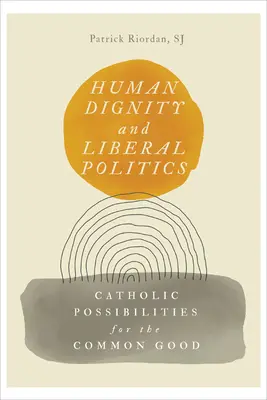 Dignité humaine et politique libérale : Les possibilités catholiques pour le bien commun - Human Dignity and Liberal Politics: Catholic Possibilities for the Common Good