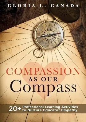 La compassion comme boussole : 20+ activités d'apprentissage professionnel pour cultiver l'empathie des éducateurs (le guide de soutien et de développement de l'empathie qui apporte la compassion) - Compassion as Our Compass: 20+ Professional Learning Activities to Nurture Educator Empathy (the Supportive, Empathy-Building Guide That Brings C
