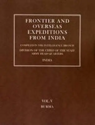 Frontier and Overseas Expeditions from India : Volume V Burma - Frontier and Overseas Expeditions from India: Volume V Burma