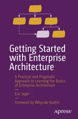 Démarrer avec l'architecture d'entreprise : Une approche pratique et pragmatique pour apprendre les bases de l'architecture d'entreprise - Getting Started with Enterprise Architecture: A Practical and Pragmatic Approach to Learning the Basics of Enterprise Architecture